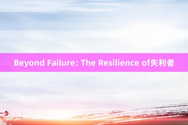 Beyond Failure: The Resilience of失利者