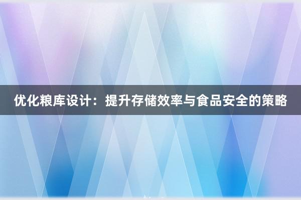 优化粮库设计：提升存储效率与食品安全的策略