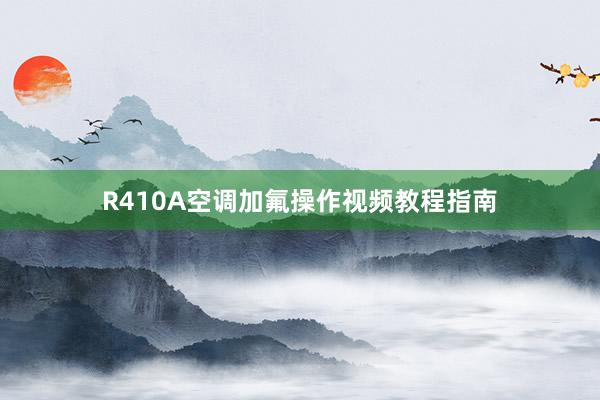 R410A空调加氟操作视频教程指南