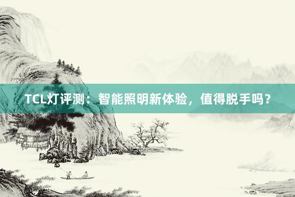 TCL灯评测：智能照明新体验，值得脱手吗？