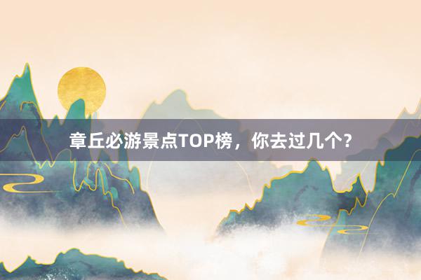 章丘必游景点TOP榜，你去过几个？